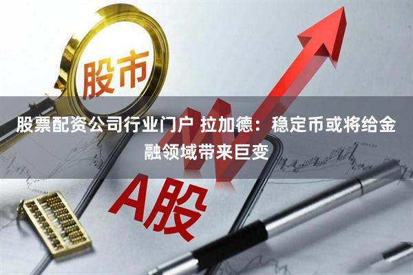 股票配资公司行业门户 拉加德：稳定币或将给金融领域带来巨变
