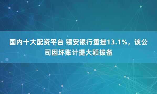 国内十大配资平台 锡安银行重挫13.1%，该公司因坏账计提大额拨备