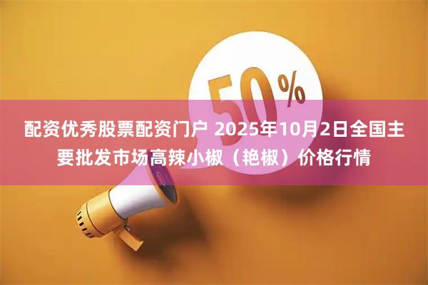 配资优秀股票配资门户 2025年10月2日全国主要批发市场高辣小椒（艳椒）价格行情